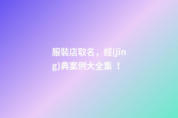 服裝店取名，經(jīng)典案例大全集！-第1張-店鋪起名-玄機派